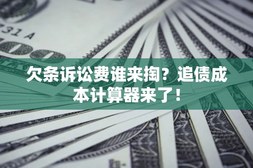济南欠条诉讼费谁来掏？追债成本计算器来了！