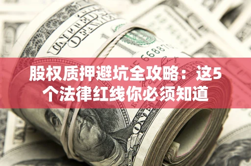 济南股权质押避坑全攻略：这5个法律红线你必须知道