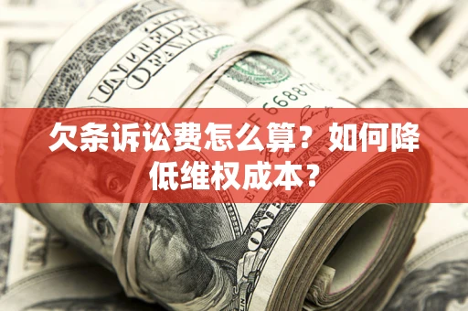 济南欠条诉讼费怎么算？如何降低维权成本？