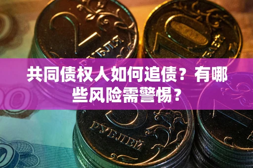 济南共同债权人如何追债？有哪些风险需警惕？