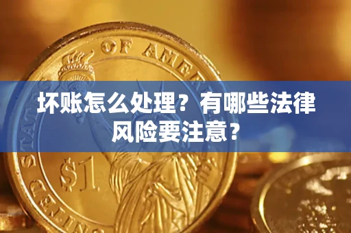 济南坏账怎么处理？有哪些法律风险要注意？