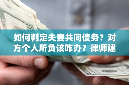 济南如何判定夫妻共同债务？对方个人所负该咋办？律师建议