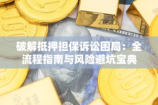 济南破解抵押担保诉讼困局:全流程指南与风险避坑宝典 济南破解抵押担保诉讼困局:全流程指南与风险避坑宝典