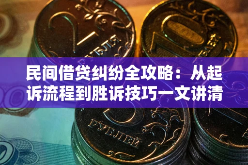 济南民间借贷纠纷全攻略：从起诉流程到胜诉技巧一文讲清