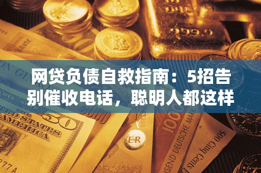 济南网贷负债自救指南：5招告别催收电话，聪明人都这样做