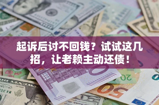 济南起诉后讨不回钱？试试这几招，让老赖主动还债！