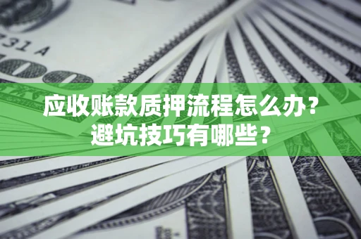 济南应收账款质押流程怎么办？避坑技巧有哪些？