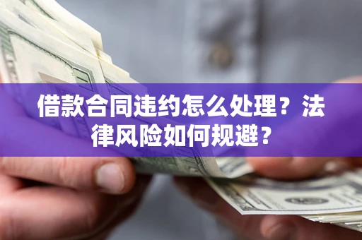 济南借款合同违约怎么处理？法律风险如何规避？