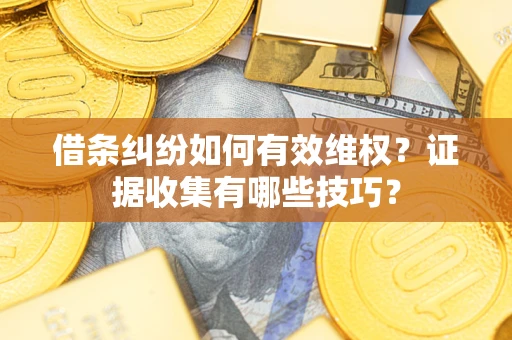 济南借条纠纷如何有效维权？证据收集有哪些技巧？