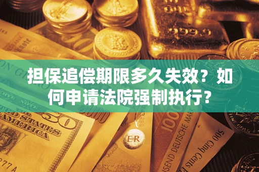 济南担保追偿期限多久失效？如何申请法院强制执行？