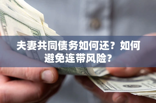 济南夫妻共同债务如何还？如何避免连带风险？