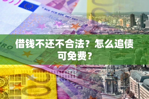 济南借钱不还不合法？怎么追债可免费？