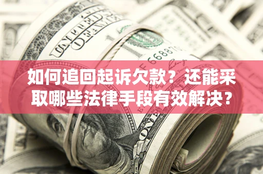 济南如何追回起诉欠款？还能采取哪些法律手段有效解决？