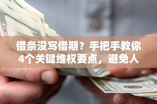 济南借条没写借期？手把手教你4个关键维权要点，避免人财两空