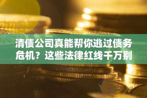 济南清债公司真能帮你逃过债务危机？这些法律红线千万别踩