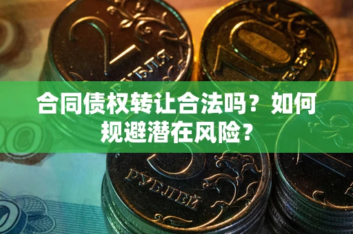 济南合同债权转让合法吗?如何规避潜在风险? 济南合同债权转让合法吗?如何规避潜在风险?