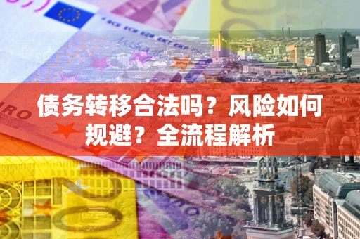 济南债务转移合法吗？风险如何规避？全流程解析