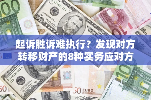 济南起诉胜诉难执行？发现对方转移财产的8种实务应对方案