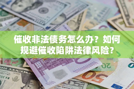 济南催收非法债务怎么办？如何规避催收陷阱法律风险？