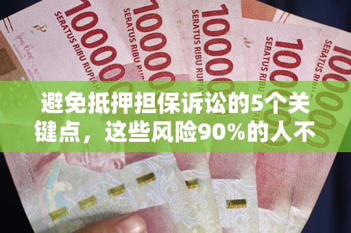 济南避免抵押担保诉讼的5个关键点，这些风险90%的人不知道！