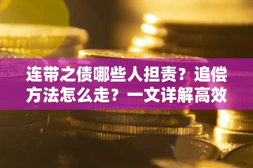 济南连带之债哪些人担责？追偿方法怎么走？一文详解高效维权流程