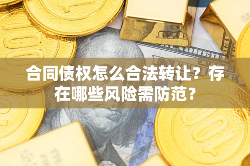 济南合同债权怎么合法转让？存在哪些风险需防范？