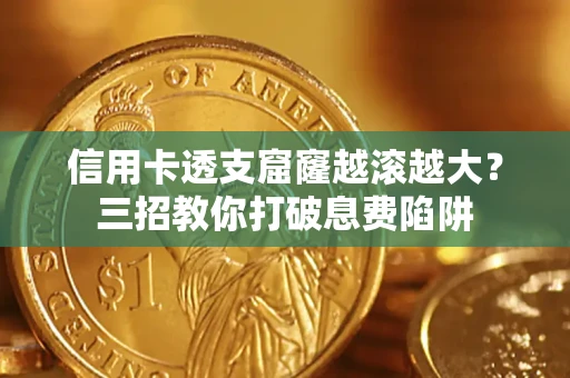 济南信用卡透支窟窿越滚越大？三招教你打破息费陷阱