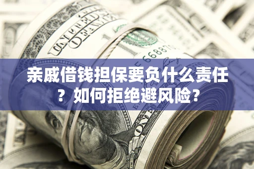 济南亲戚借钱担保要负什么责任？如何拒绝避风险？