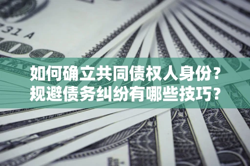 济南如何确立共同债权人身份？规避债务纠纷有哪些技巧？