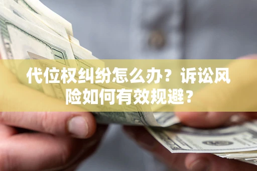 济南代位权纠纷怎么办？诉讼风险如何有效规避？