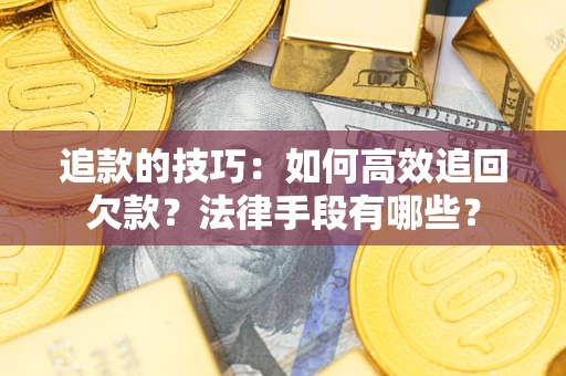 济南追款的技巧：如何高效追回欠款？法律手段有哪些？