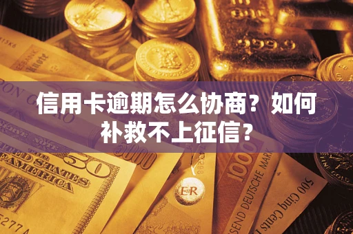 济南信用卡逾期怎么协商？如何补救不上征信？