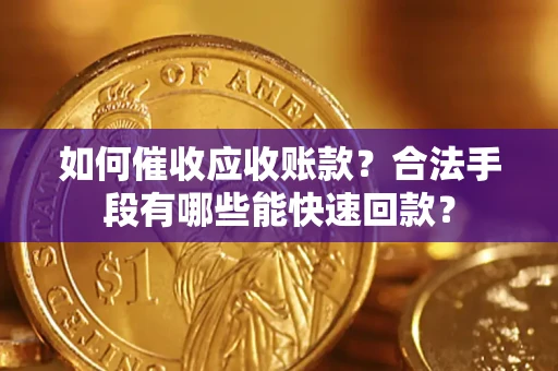 济南如何催收应收账款？合法手段有哪些能快速回款？