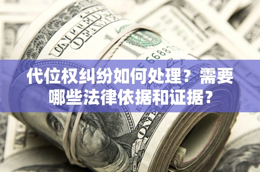 济南代位权纠纷如何处理？需要哪些法律依据和证据？