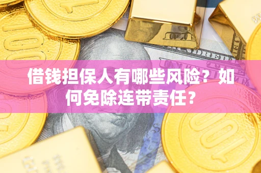 济南借钱担保人有哪些风险？如何免除连带责任？