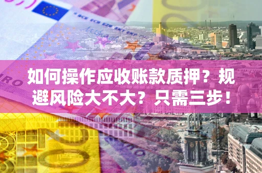 济南如何操作应收账款质押？规避风险大不大？只需三步！