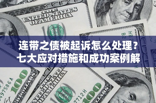济南连带之债被起诉怎么处理？七大应对措施和成功案例解析