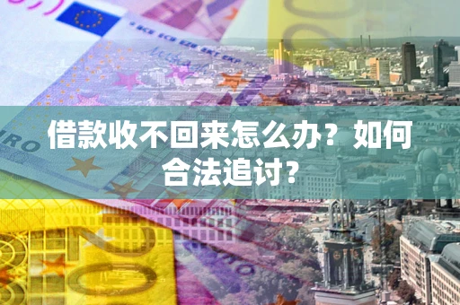济南借款收不回来怎么办？如何合法追讨？