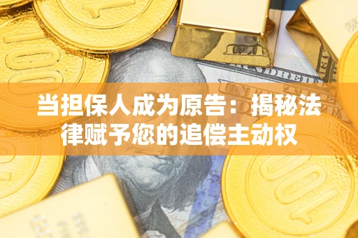 济南当担保人成为原告:揭秘法律赋予您的追偿主动权 济南当担保人成为原告:揭秘法律赋予您的追偿主动权