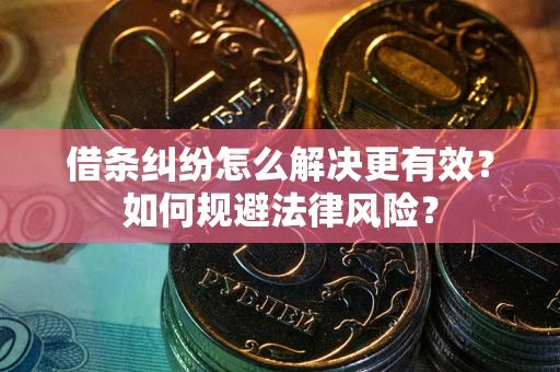 济南借条纠纷怎么解决更有效？如何规避法律风险？