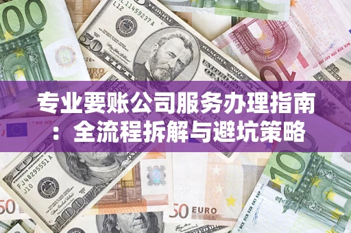 济南专业要账公司服务办理指南：全流程拆解与避坑策略