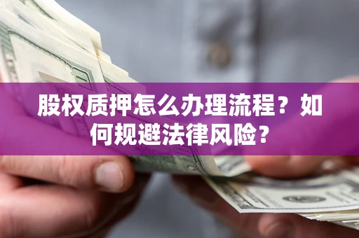 济南股权质押怎么办理流程？如何规避法律风险？