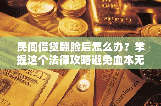 济南民间借贷翻脸后怎么办？掌握这个法律攻略避免血本无归