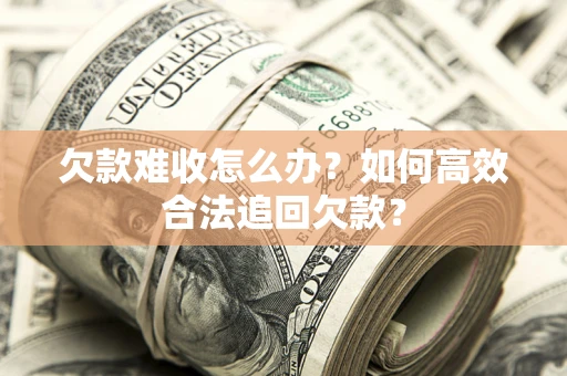 济南欠款难收怎么办？如何高效合法追回欠款？