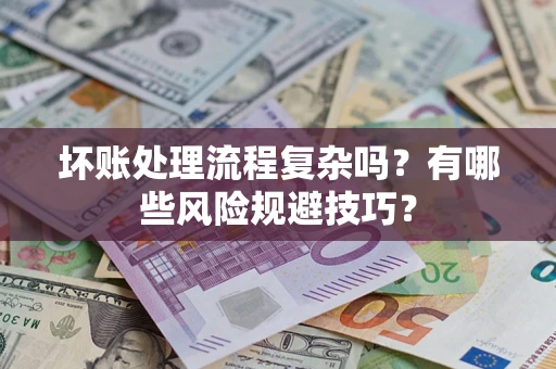 济南坏账处理流程复杂吗？有哪些风险规避技巧？