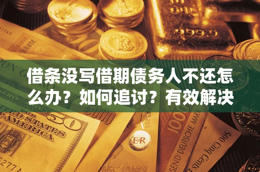 济南借条没写借期债务人不还怎么办？如何追讨？有效解决方案！