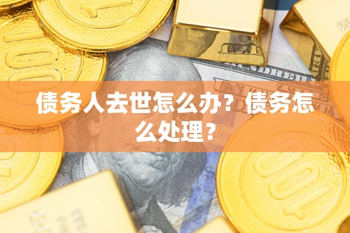 济南债务人去世怎么办？债务怎么处理？