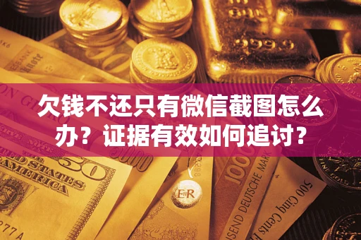 济南欠钱不还只有微信截图怎么办？证据有效如何追讨？