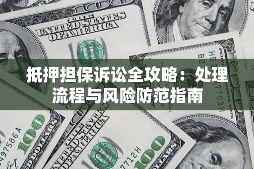 济南抵押担保诉讼全攻略：处理流程与风险防范指南