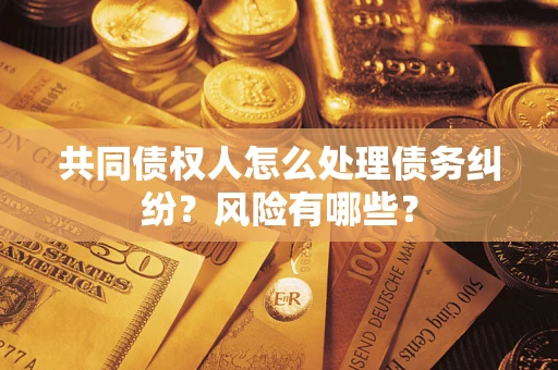 济南共同债权人怎么处理债务纠纷？风险有哪些？